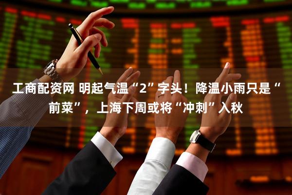 工商配资网 明起气温“2”字头！降温小雨只是“前菜”，上海下周或将“冲刺”入秋