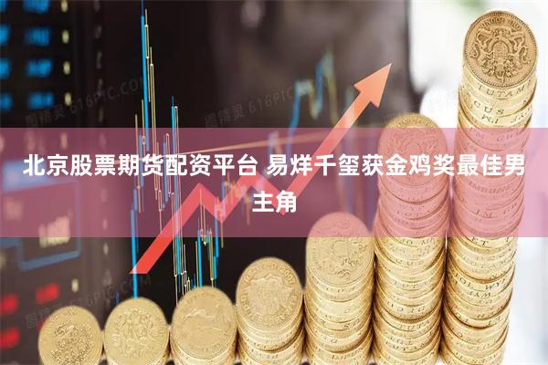 北京股票期货配资平台 易烊千玺获金鸡奖最佳男主角