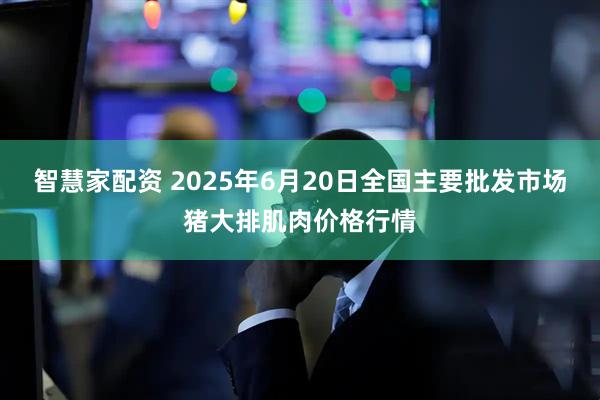 智慧家配资 2025年6月20日全国主要批发市场猪大排肌肉价格行情